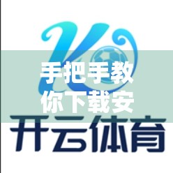 手把手教你下载安装开云体育官方客户端，轻松畅享赛事直播与运动资讯！