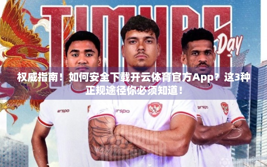 权威指南！如何安全下载开云体育官方App？这3种正规途径你必须知道！