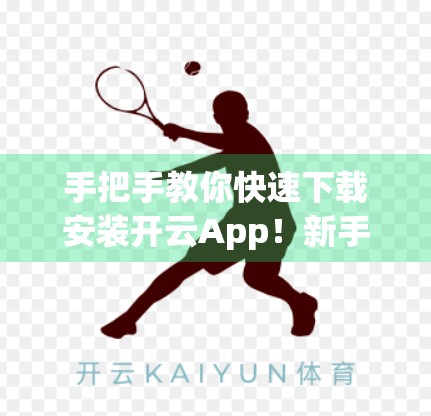 手把手教你快速下载安装开云App！新手也能秒变高手！