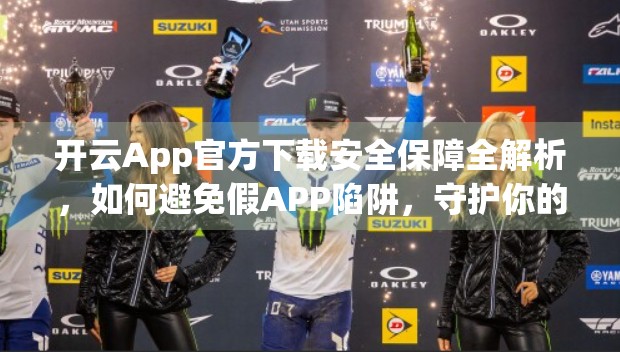 开云App官方下载安全保障全解析，如何避免假APP陷阱，守护你的数字生活