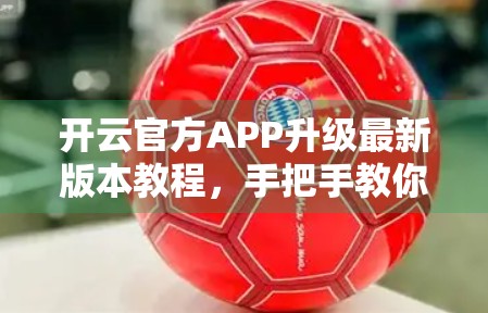 开云官方APP升级最新版本教程，手把手教你轻松更新，畅享全新体验！
