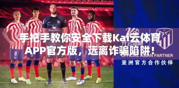 手把手教你安全下载Kai云体育APP官方版，远离诈骗陷阱！