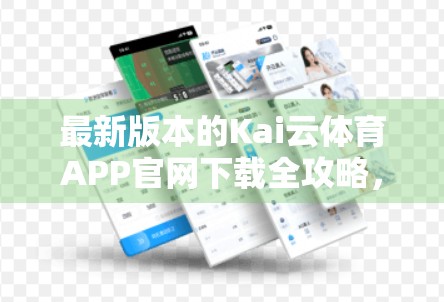 最新版本的Kai云体育APP官网下载全攻略，解锁赛事直播、数据追踪与会员福利！