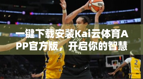 一键下载安装Kai云体育APP官方版，开启你的智慧观赛新体验！
