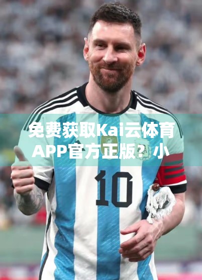 免费获取Kai云体育APP官方正版？小心陷阱！教你如何安全下载权威版本