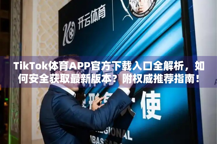 TikTok体育APP官方下载入口全解析，如何安全获取最新版本？附权威推荐指南！