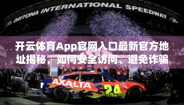 开云体育App官网入口最新官方地址揭秘，如何安全访问、避免诈骗？一文说清！
