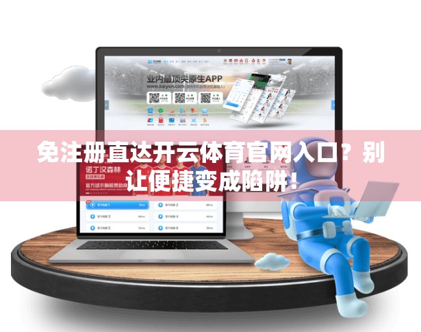 免注册直达开云体育官网入口？别让便捷变成陷阱！