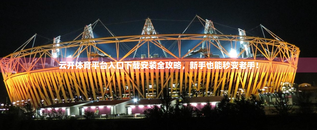 云开体育平台入口下载安装全攻略，新手也能秒变老手！