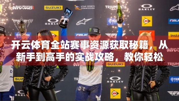 开云体育全站赛事资源获取秘籍，从新手到高手的实战攻略，教你轻松掌握海量赛事数据！