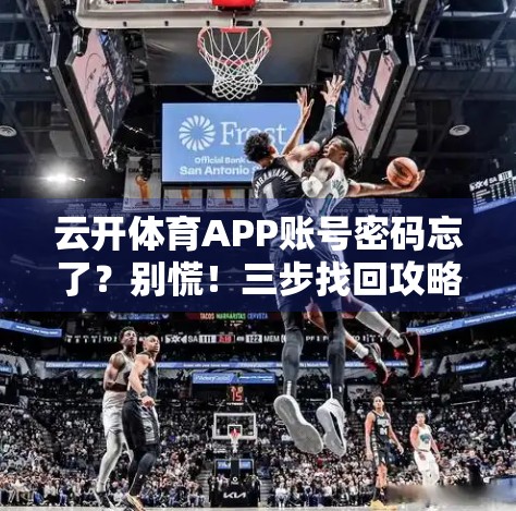 云开体育APP账号密码忘了？别慌！三步找回攻略全解析，轻松重获登录权限！
