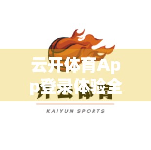 云开体育App登录体验全解析，流畅、便捷，但仍有优化空间！