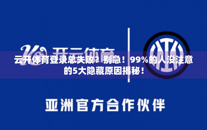 云开体育登录总失败？别急！99%的人没注意的5大隐藏原因揭秘！