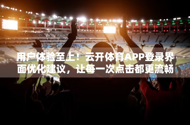 用户体验至上！云开体育APP登录界面优化建议，让每一次点击都更流畅