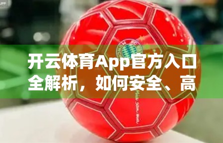 开云体育App官方入口全解析，如何安全、高效访问你的赛事盛宴？
