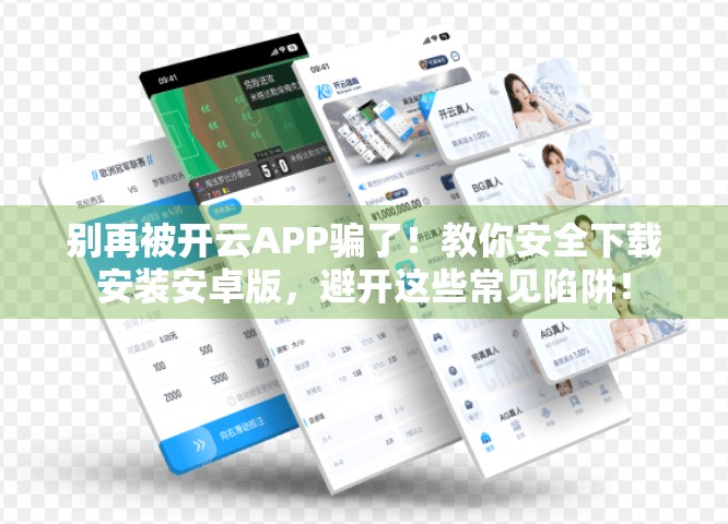 别再被开云APP骗了！教你安全下载安装安卓版，避开这些常见陷阱！