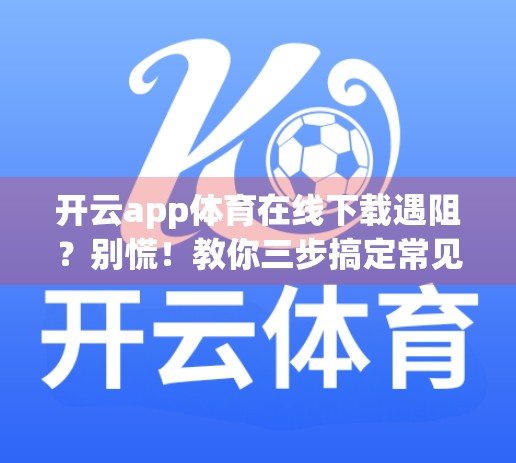 开云app体育在线下载遇阻？别慌！教你三步搞定常见问题，畅享赛事不卡顿！