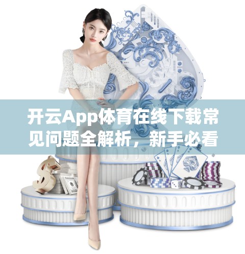 开云App体育在线下载常见问题全解析，新手必看，避坑指南来了！