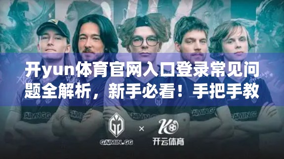 开yun体育官网入口登录常见问题全解析，新手必看！手把手教你避坑不踩雷！