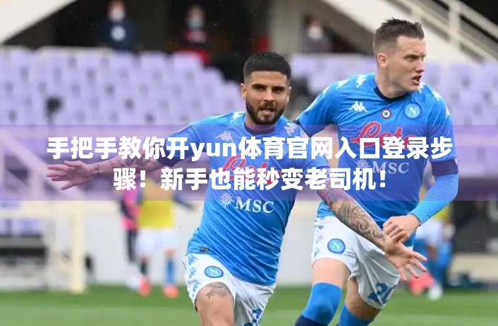 手把手教你开yun体育官网入口登录步骤！新手也能秒变老司机！