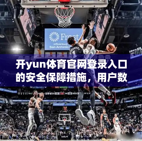 开yun体育官网登录入口的安全保障措施，用户数据与隐私的铜墙铁壁