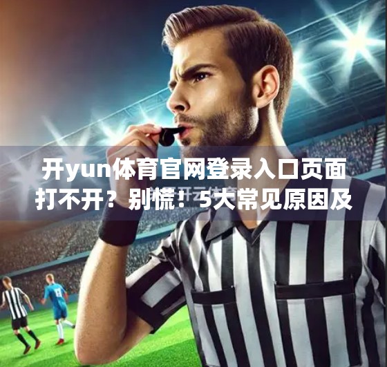 开yun体育官网登录入口页面打不开？别慌！5大常见原因及实用解决方案全解析