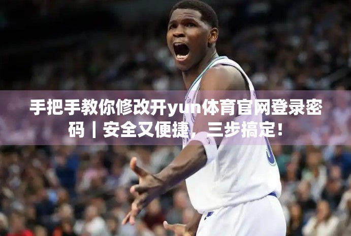 手把手教你修改开yun体育官网登录密码｜安全又便捷，三步搞定！
