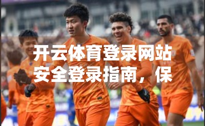 开云体育登录网站安全登录指南，保护你的账号与数据，从这一步开始！