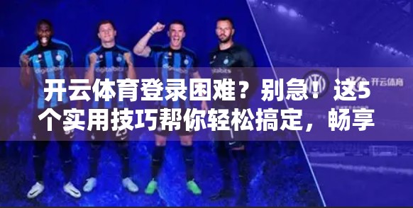开云体育登录困难？别急！这5个实用技巧帮你轻松搞定，畅享运动乐趣！