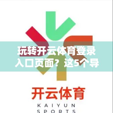 玩转开云体育登录入口页面？这5个导航技巧让你秒变老司机！