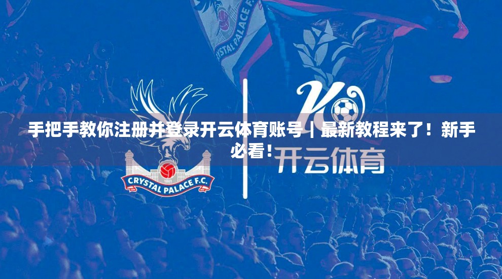 手把手教你注册并登录开云体育账号｜最新教程来了！新手必看！