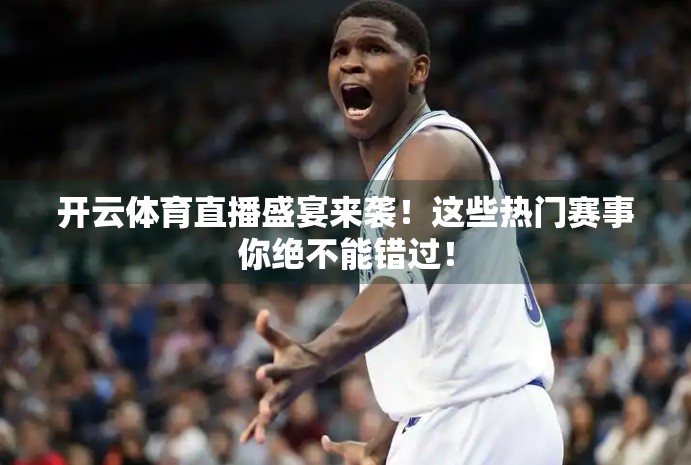 开云体育直播盛宴来袭！这些热门赛事你绝不能错过！
