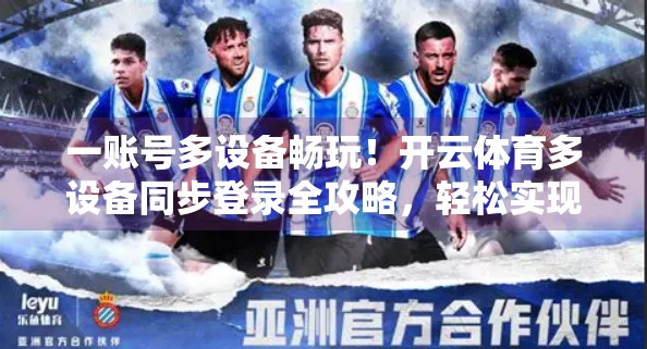 一账号多设备畅玩！开云体育多设备同步登录全攻略，轻松实现跨平台无缝切换！
