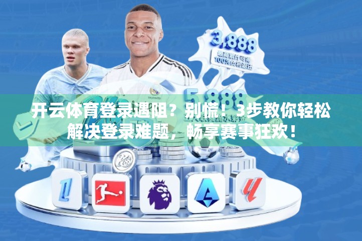 开云体育登录遇阻？别慌！3步教你轻松解决登录难题，畅享赛事狂欢！