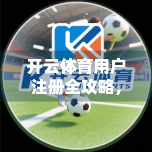 开云体育用户注册全攻略，安全第一步，从正确注册开始！
