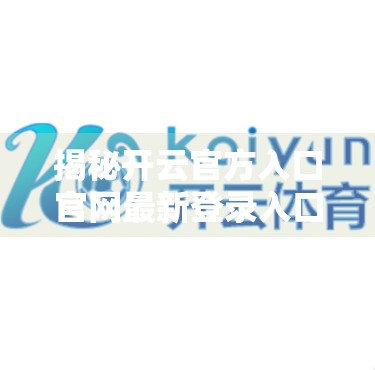 揭秘开云官方入口官网最新登录入口背后的真相，别让虚假链接骗了你！