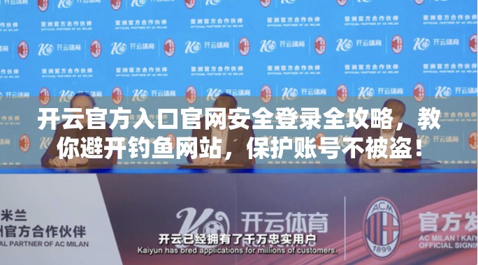 开云官方入口官网安全登录全攻略，教你避开钓鱼网站，保护账号不被盗！