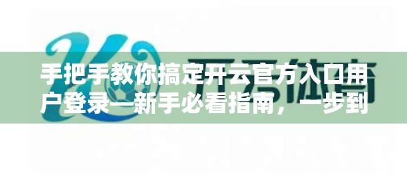 手把手教你搞定开云官方入口用户登录—新手必看指南，一步到位不踩坑！