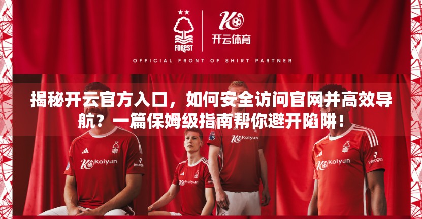 揭秘开云官方入口，如何安全访问官网并高效导航？一篇保姆级指南帮你避开陷阱！