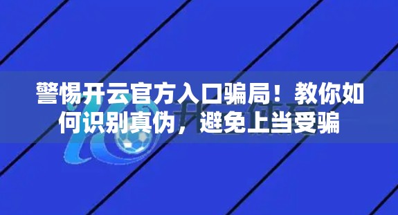 警惕开云官方入口骗局！教你如何识别真伪，避免上当受骗