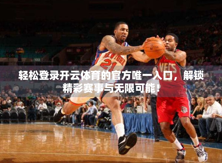 轻松登录开云体育的官方唯一入口，解锁精彩赛事与无限可能！