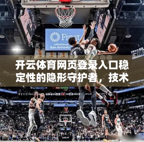 开云体育网页登录入口稳定性的隐形守护者，技术与用户体验的双重进化之路