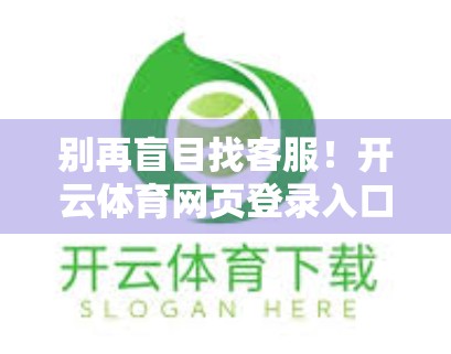 别再盲目找客服！开云体育网页登录入口官方支持电话全解析，避坑指南来了！