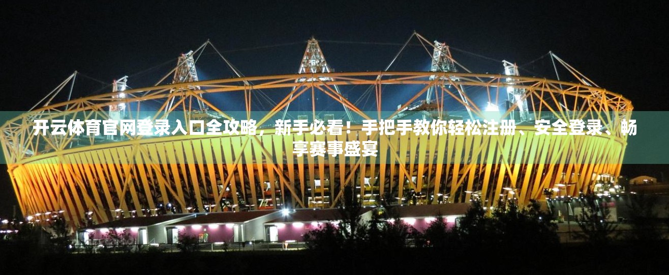 开云体育官网登录入口全攻略，新手必看！手把手教你轻松注册、安全登录、畅享赛事盛宴