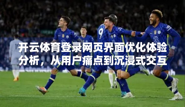 开云体育登录网页界面优化体验分析，从用户痛点到沉浸式交互的跃迁