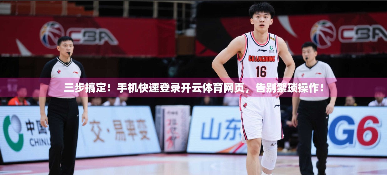 三步搞定！手机快速登录开云体育网页，告别繁琐操作！