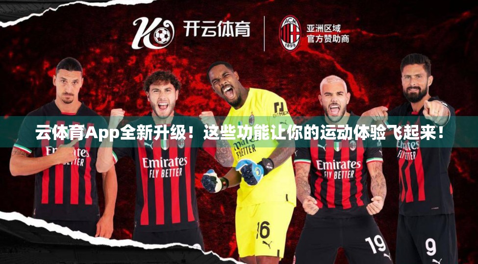 云体育App全新升级！这些功能让你的运动体验飞起来！