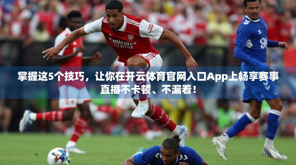 掌握这5个技巧，让你在开云体育官网入口App上畅享赛事直播不卡顿、不漏看！