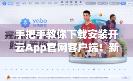 手把手教你下载安装开云App官网客户端！新手也能轻松搞定！