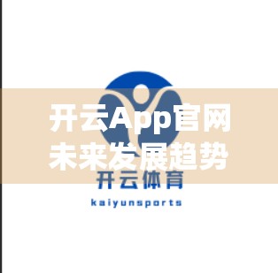 开云App官网未来发展趋势与升级规划，从工具到生态的进化之路